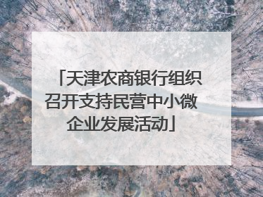 天津农商银行组织召开支持民营中小微企业发展活动
